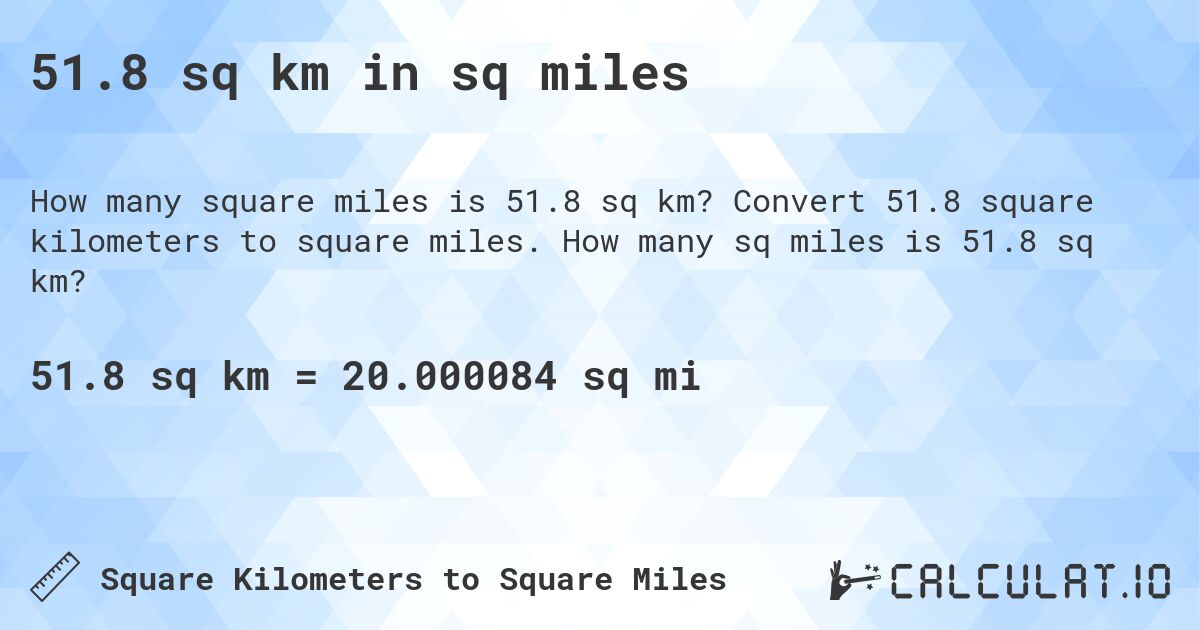 51.8 sq km in sq miles. Convert 51.8 square kilometers to square miles. How many sq miles is 51.8 sq km?