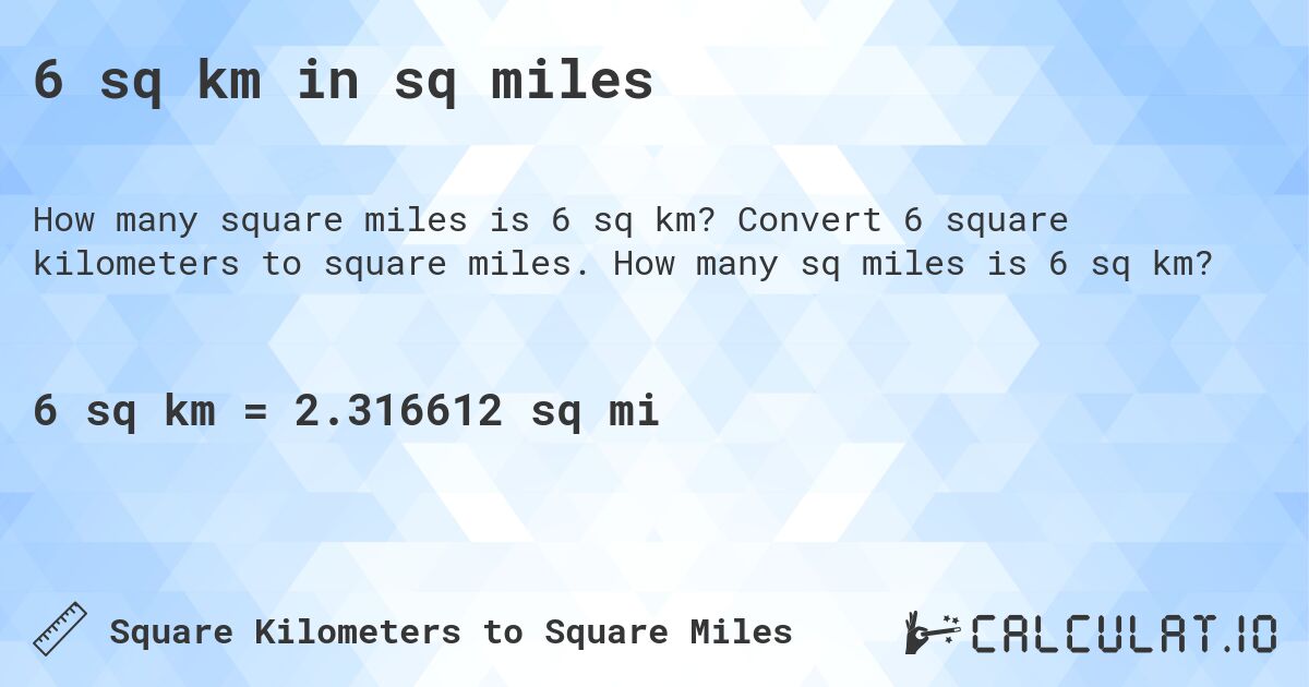 6 sq km in sq miles. Convert 6 square kilometers to square miles. How many sq miles is 6 sq km?