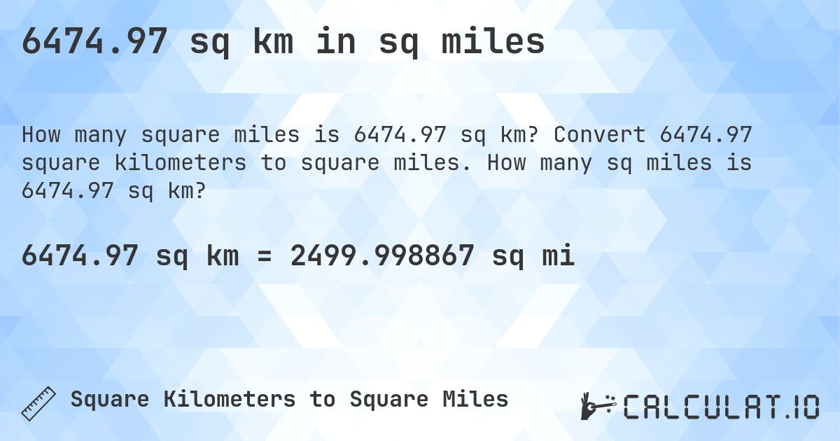 6474.97 sq km in sq miles. Convert 6474.97 square kilometers to square miles. How many sq miles is 6474.97 sq km?