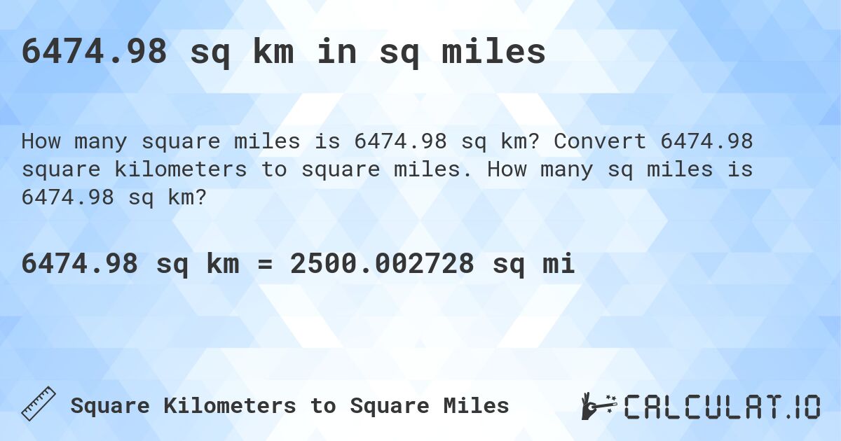 6474.98 sq km in sq miles. Convert 6474.98 square kilometers to square miles. How many sq miles is 6474.98 sq km?
