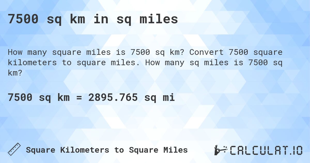 7500 sq km in sq miles. Convert 7500 square kilometers to square miles. How many sq miles is 7500 sq km?