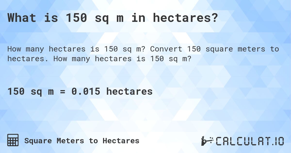 What is 150 sq m in hectares?. Convert 150 square meters to hectares. How many hectares is 150 sq m?