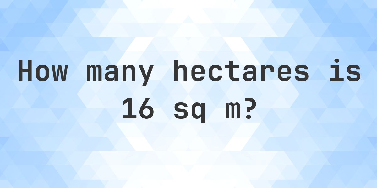 What is 16 sq m in hectares? - Calculatio