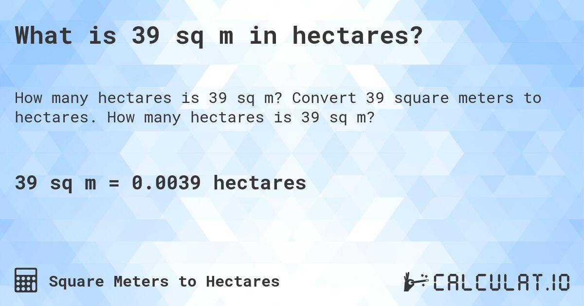 What is 39 sq m in hectares?. Convert 39 square meters to hectares. How many hectares is 39 sq m?