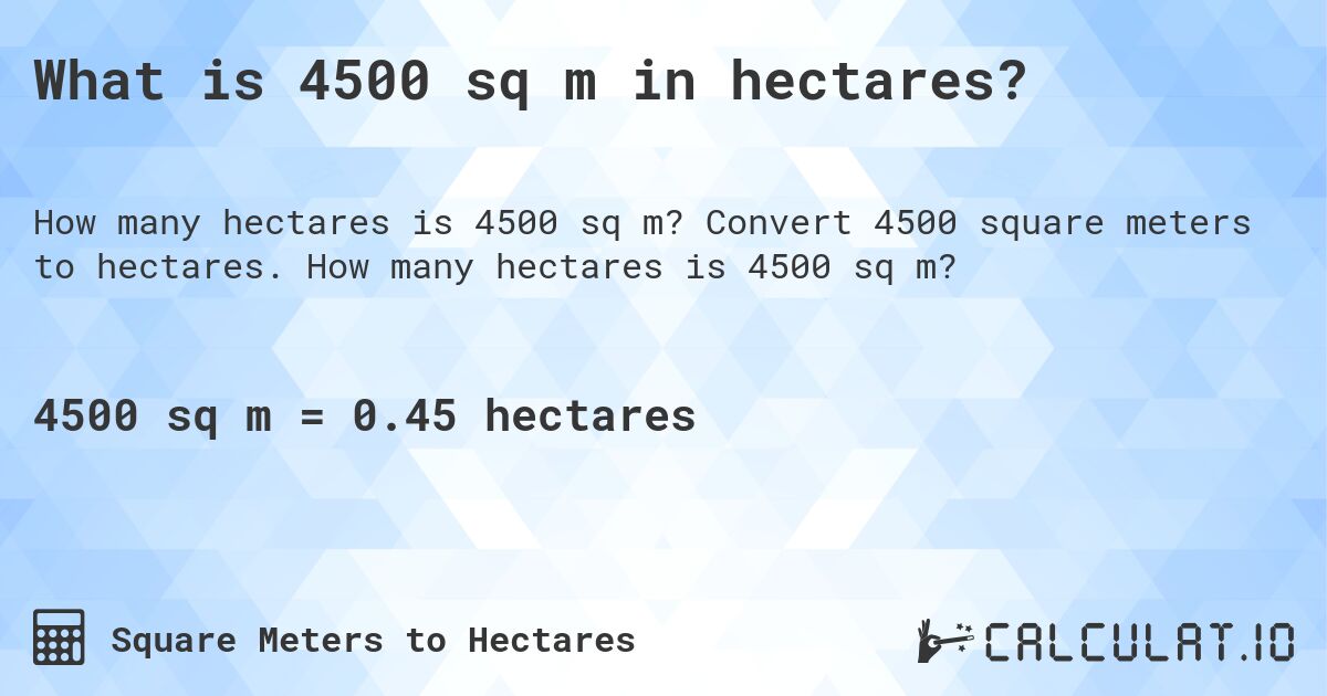 What is 4500 sq m in hectares?. Convert 4500 square meters to hectares. How many hectares is 4500 sq m?