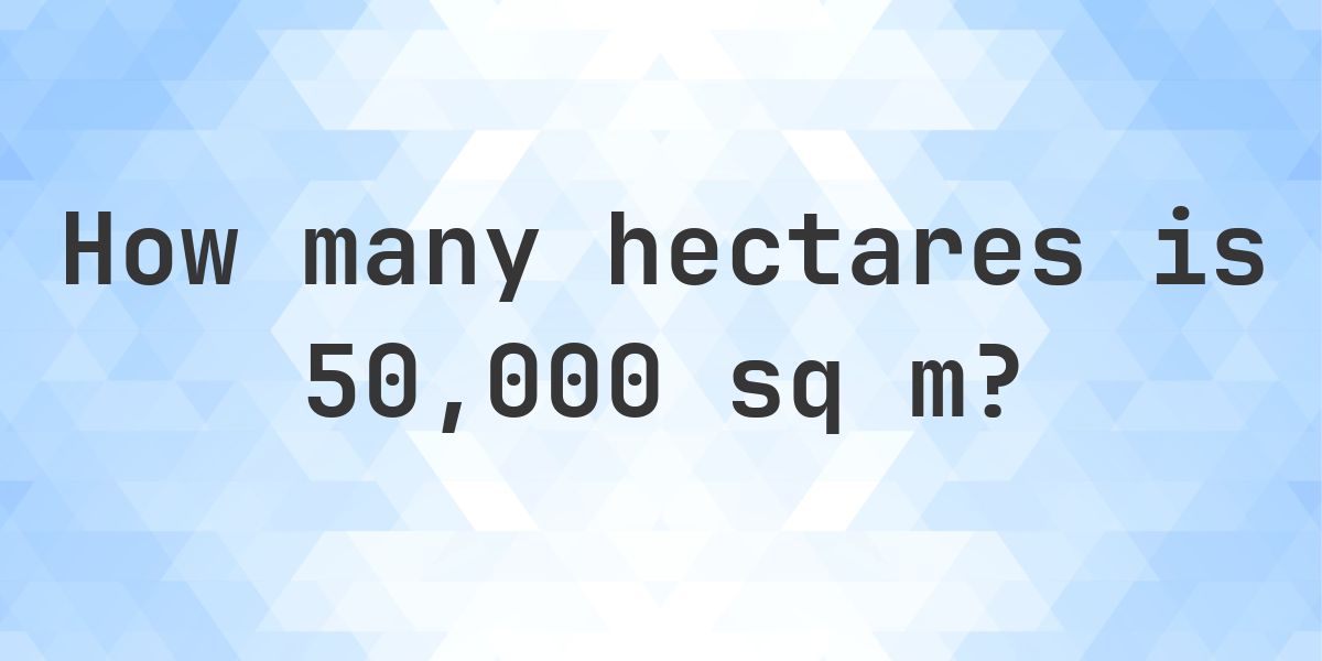 What is 50000 sq m in hectares? - Calculatio