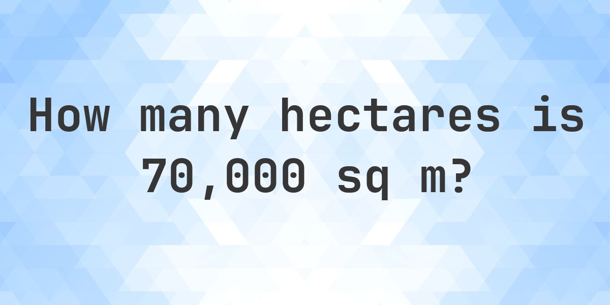 What is 70000 sq m in hectares? - Calculatio