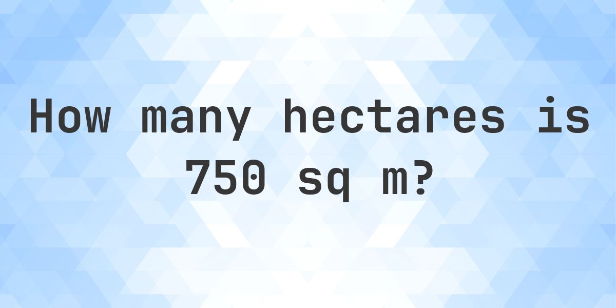 What is 750 sq m in hectares? - Calculatio