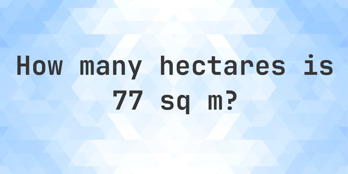What is 77 sq m in hectares? - Calculatio