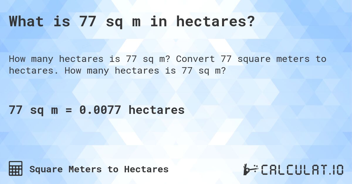 What is 77 sq m in hectares?. Convert 77 square meters to hectares. How many hectares is 77 sq m?
