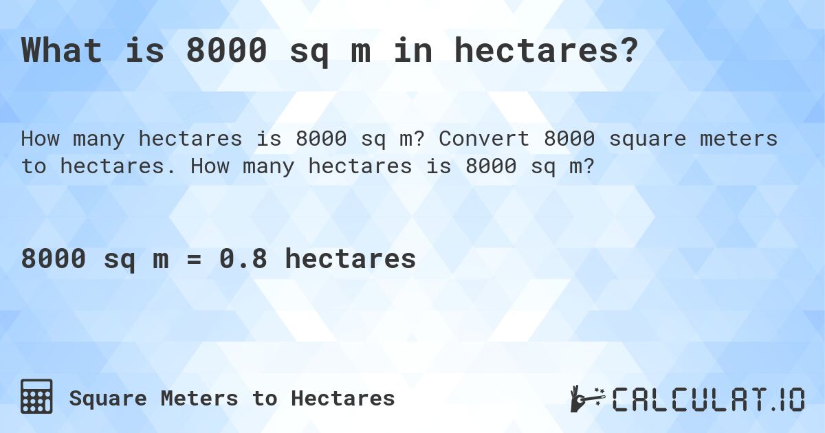 What is 8000 sq m in hectares?. Convert 8000 square meters to hectares. How many hectares is 8000 sq m?