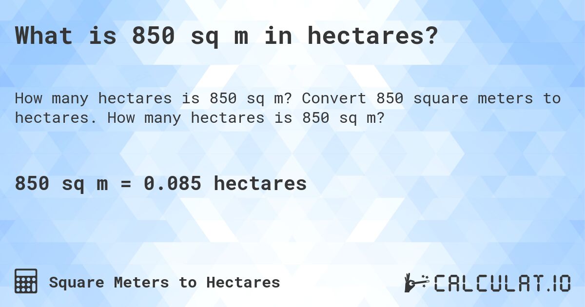 What is 850 sq m in hectares?. Convert 850 square meters to hectares. How many hectares is 850 sq m?