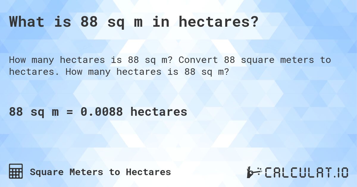 What is 88 sq m in hectares?. Convert 88 square meters to hectares. How many hectares is 88 sq m?