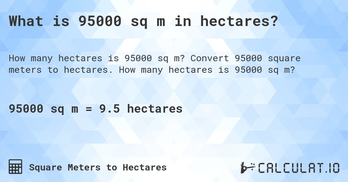 What is 95000 sq m in hectares?. Convert 95000 square meters to hectares. How many hectares is 95000 sq m?