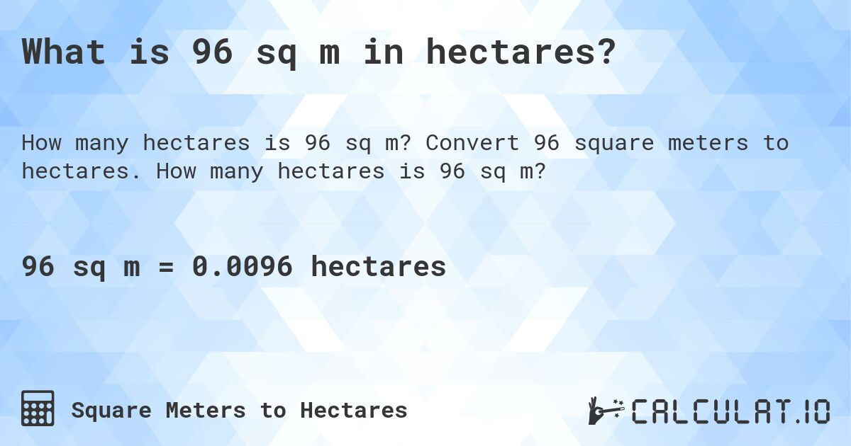 What is 96 sq m in hectares?. Convert 96 square meters to hectares. How many hectares is 96 sq m?