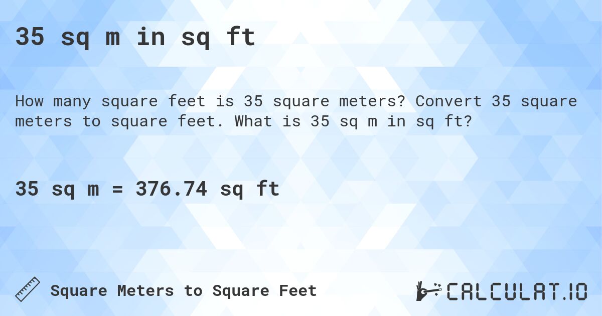 35 sq m in sq ft. Convert 35 square meters to square feet. What is 35 sq m in sq ft?