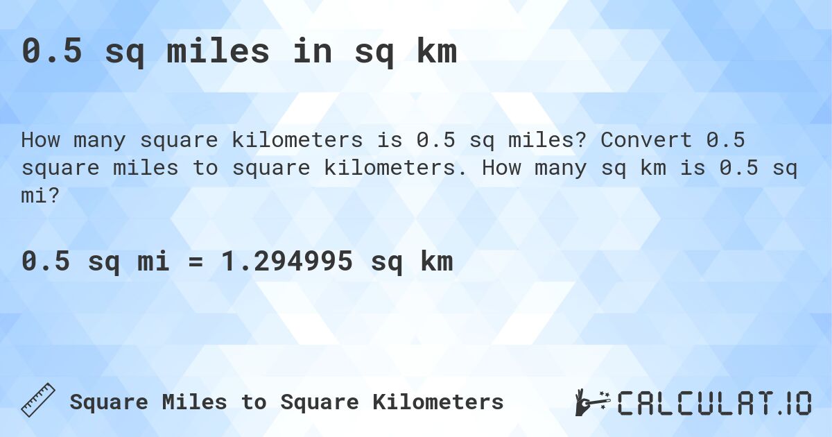 0.5 sq miles in sq km. Convert 0.5 square miles to square kilometers. How many sq km is 0.5 sq mi?