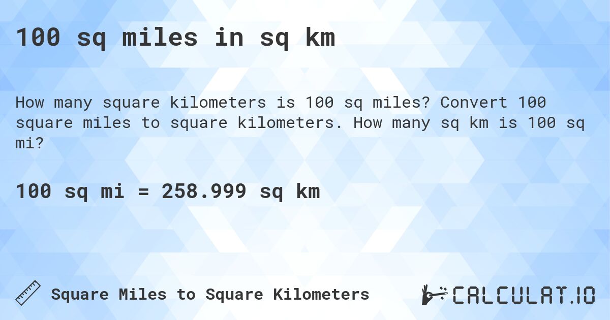 100 sq miles in sq km. Convert 100 square miles to square kilometers. How many sq km is 100 sq mi?
