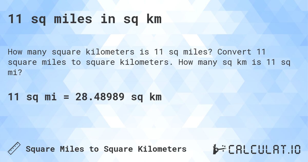 11 sq miles in sq km. Convert 11 square miles to square kilometers. How many sq km is 11 sq mi?