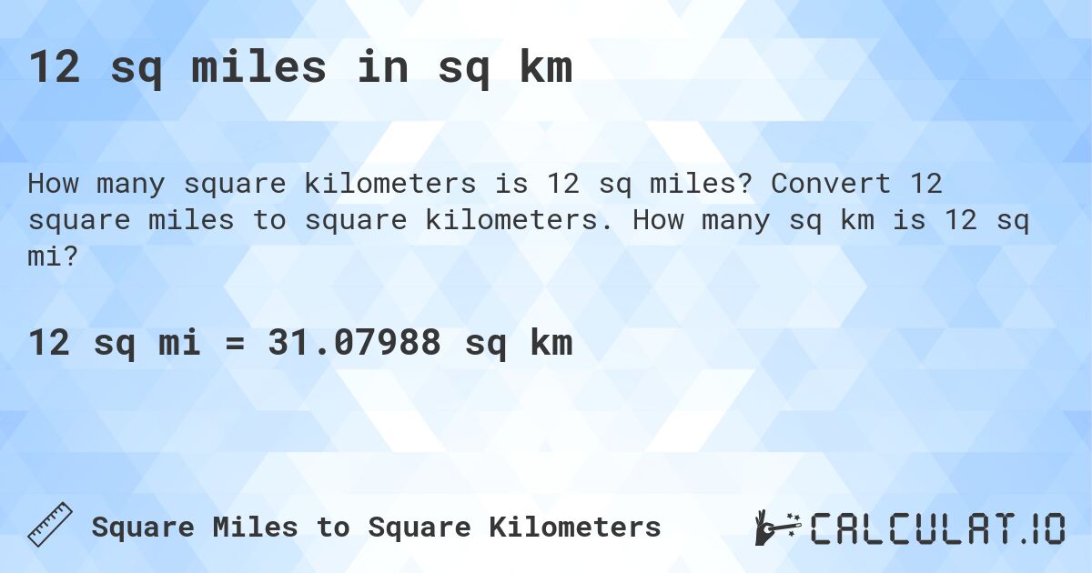 12 sq miles in sq km. Convert 12 square miles to square kilometers. How many sq km is 12 sq mi?