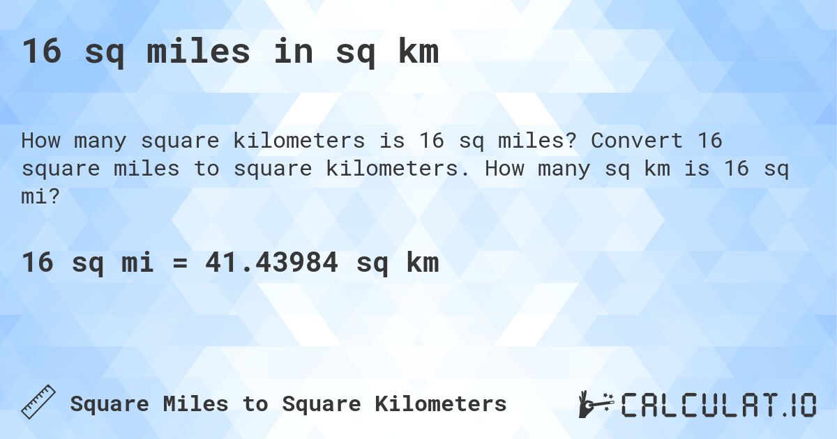 16 sq miles in sq km. Convert 16 square miles to square kilometers. How many sq km is 16 sq mi?