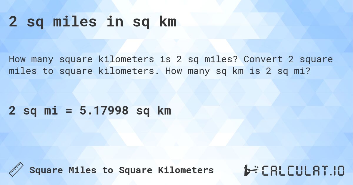 2 sq miles in sq km. Convert 2 square miles to square kilometers. How many sq km is 2 sq mi?