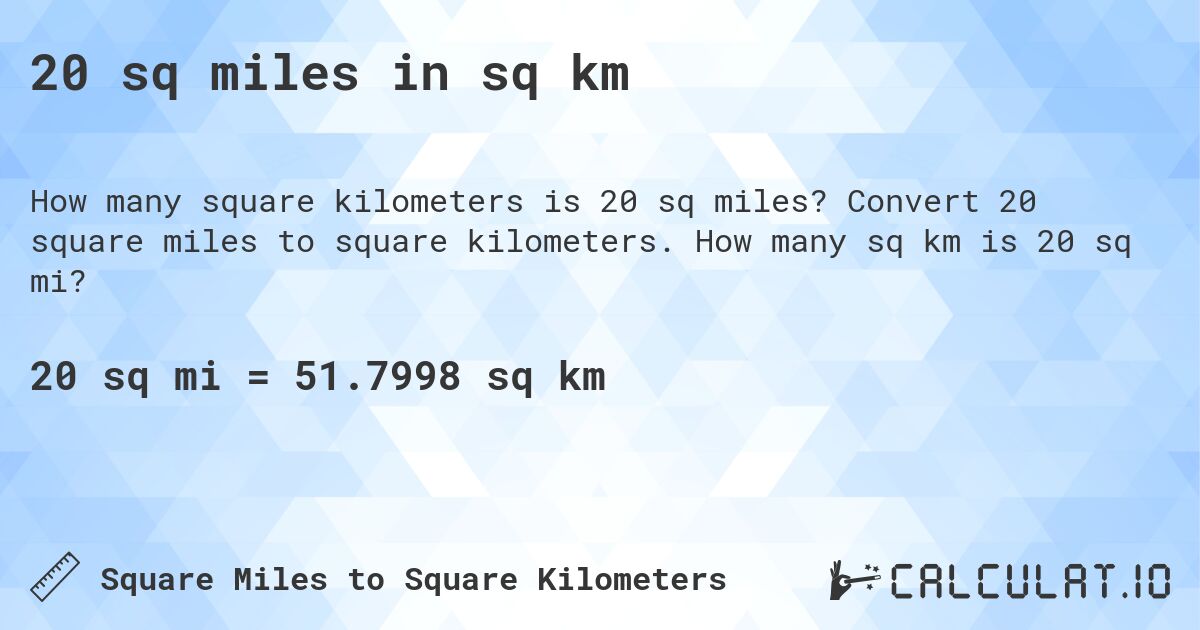 20 sq miles in sq km. Convert 20 square miles to square kilometers. How many sq km is 20 sq mi?