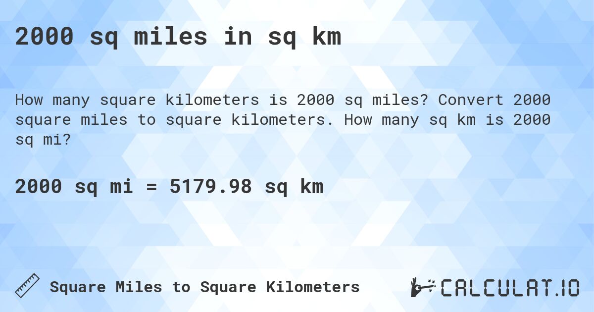 2000 sq miles in sq km. Convert 2000 square miles to square kilometers. How many sq km is 2000 sq mi?