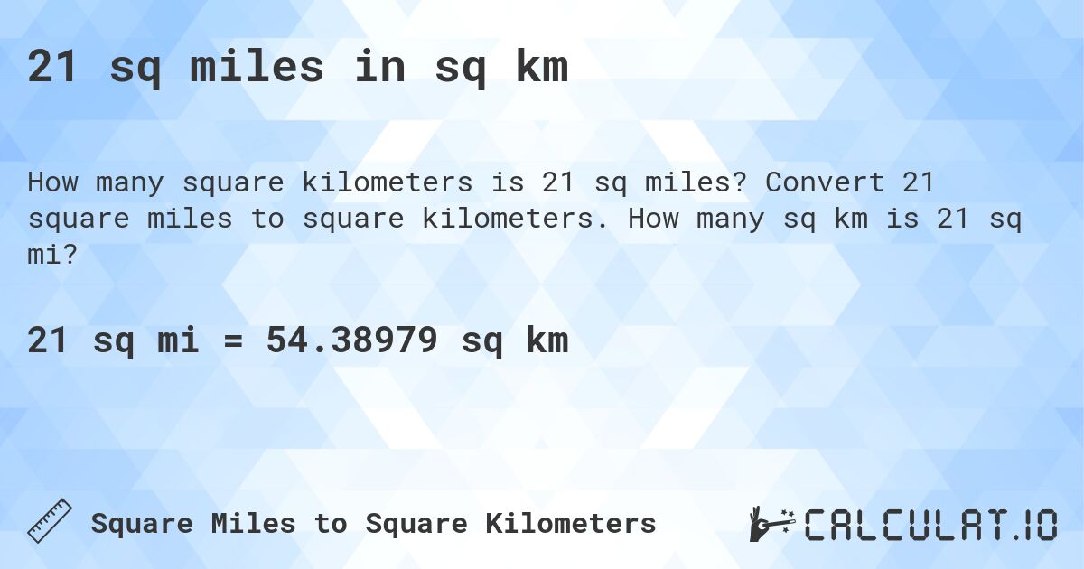 21 sq miles in sq km. Convert 21 square miles to square kilometers. How many sq km is 21 sq mi?