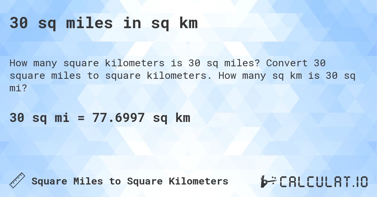 30 sq miles in sq km. Convert 30 square miles to square kilometers. How many sq km is 30 sq mi?