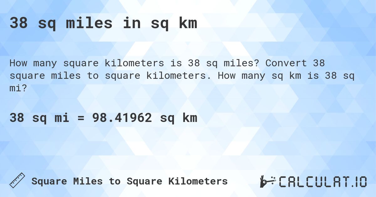 38 sq miles in sq km. Convert 38 square miles to square kilometers. How many sq km is 38 sq mi?