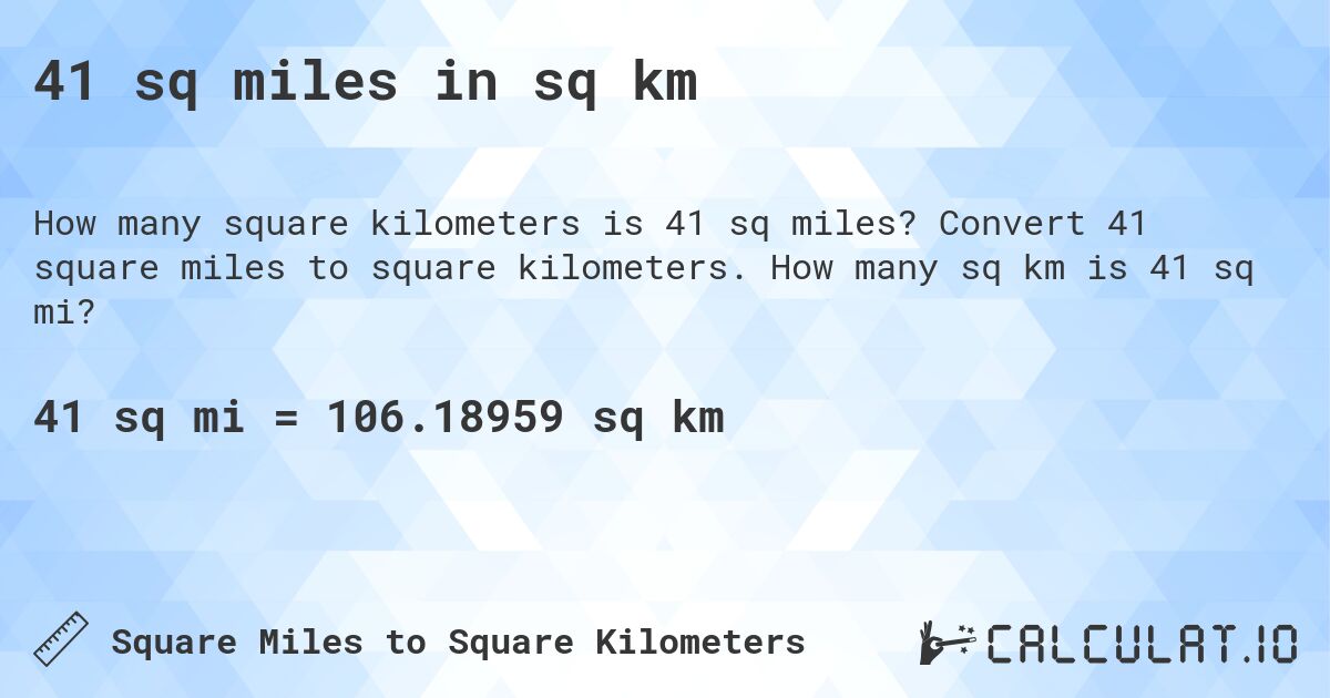 41 sq miles in sq km. Convert 41 square miles to square kilometers. How many sq km is 41 sq mi?