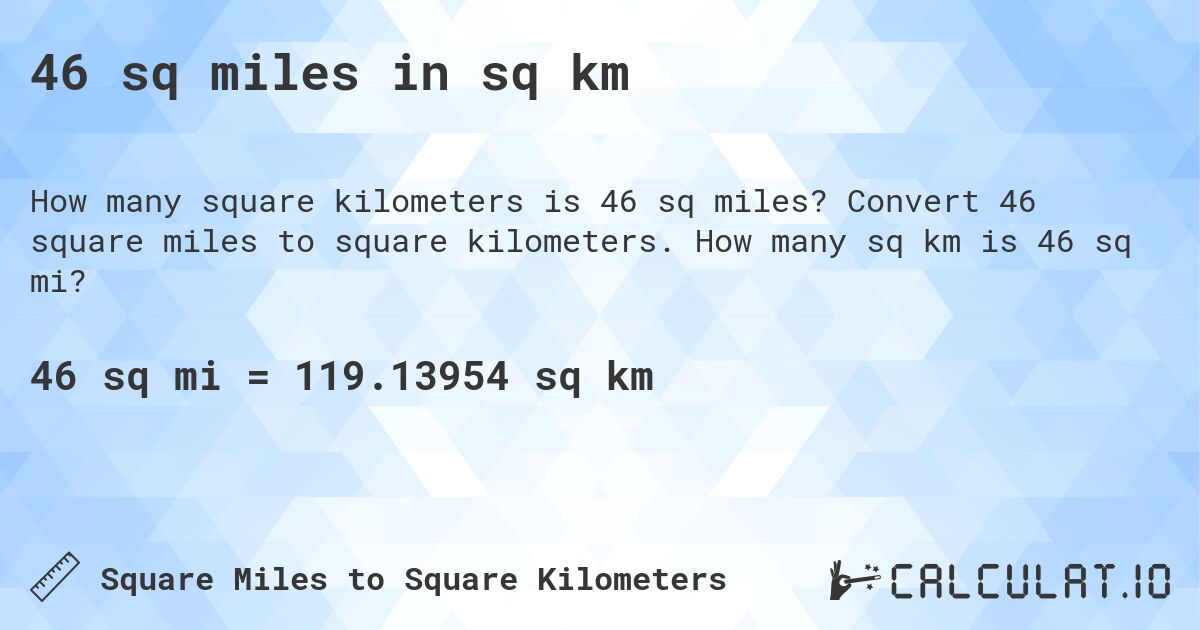 46 sq miles in sq km. Convert 46 square miles to square kilometers. How many sq km is 46 sq mi?