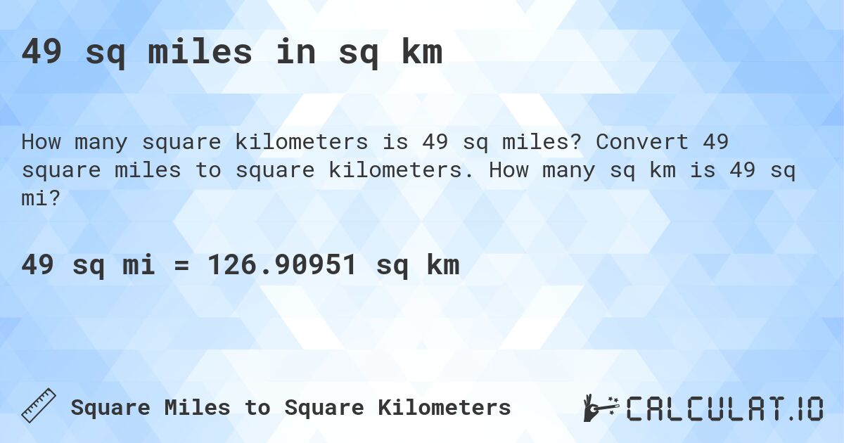 49 sq miles in sq km. Convert 49 square miles to square kilometers. How many sq km is 49 sq mi?