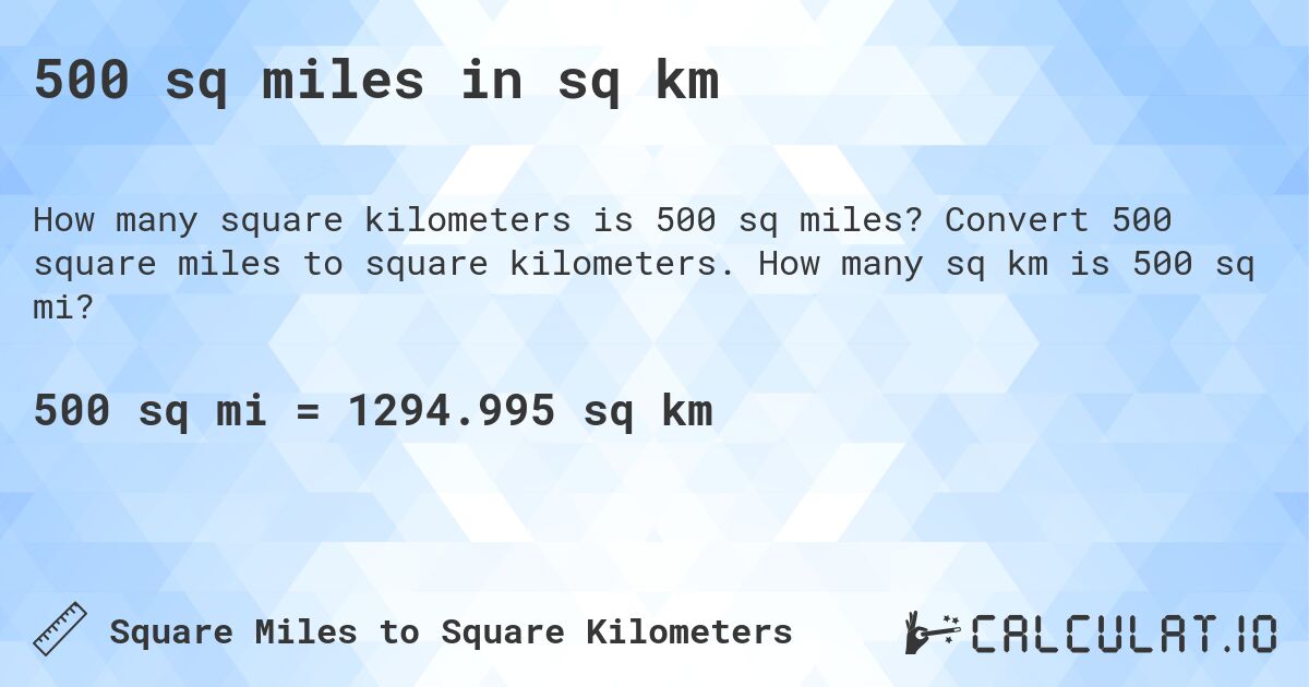 500 sq miles in sq km. Convert 500 square miles to square kilometers. How many sq km is 500 sq mi?