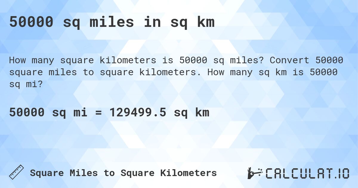 50000 sq miles in sq km. Convert 50000 square miles to square kilometers. How many sq km is 50000 sq mi?