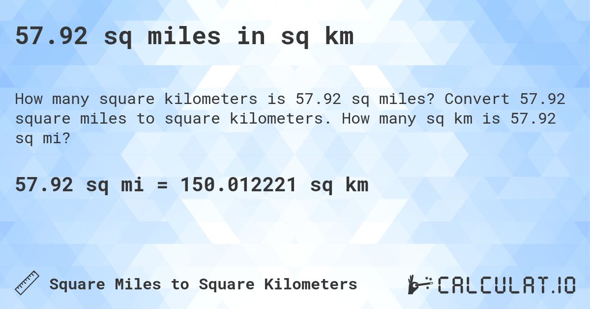 57.92 sq miles in sq km. Convert 57.92 square miles to square kilometers. How many sq km is 57.92 sq mi?