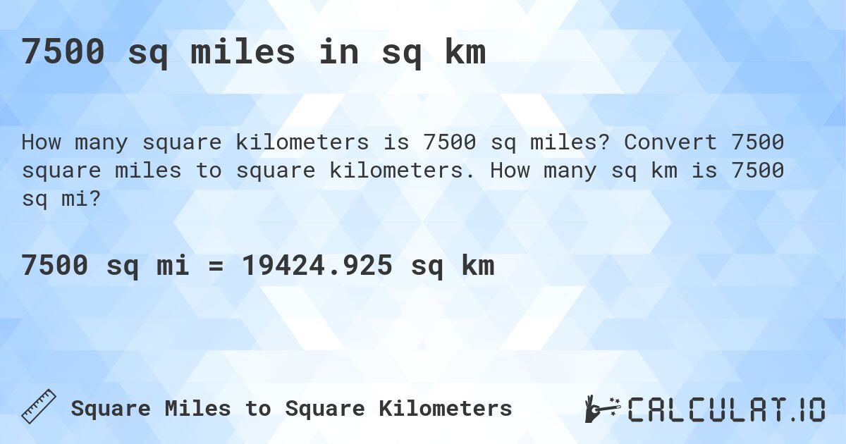 7500 sq miles in sq km. Convert 7500 square miles to square kilometers. How many sq km is 7500 sq mi?