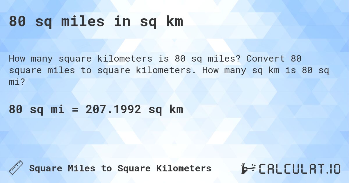 80 sq miles in sq km. Convert 80 square miles to square kilometers. How many sq km is 80 sq mi?