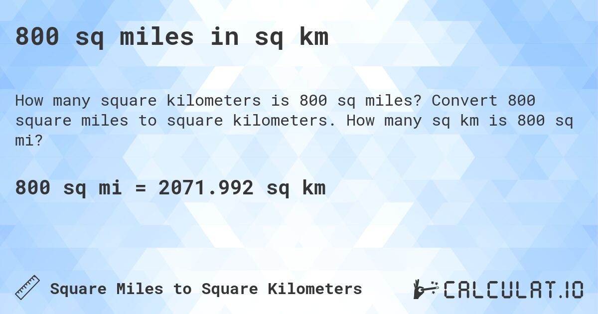 800 sq miles in sq km. Convert 800 square miles to square kilometers. How many sq km is 800 sq mi?