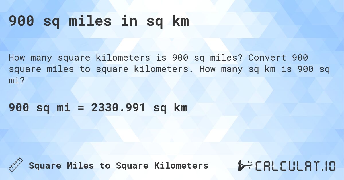900 sq miles in sq km. Convert 900 square miles to square kilometers. How many sq km is 900 sq mi?