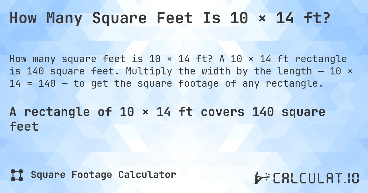 How Many Square Feet Is 10 × 14 ft?. A 10 × 14 ft rectangle is 140 square feet. Multiply the width by the length — 10 × 14 = 140 — to get the square footage of any rectangle.