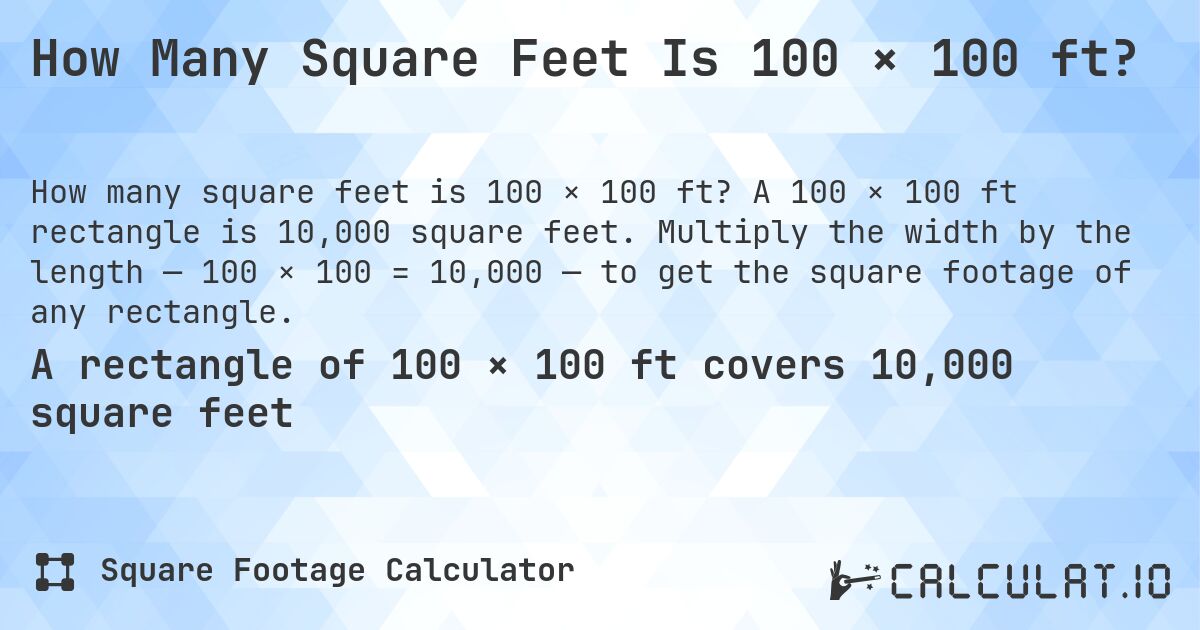 How Many Square Feet Is 100 × 100 ft?. A 100 × 100 ft rectangle is 10,000 square feet. Multiply the width by the length — 100 × 100 = 10,000 — to get the square footage of any rectangle.