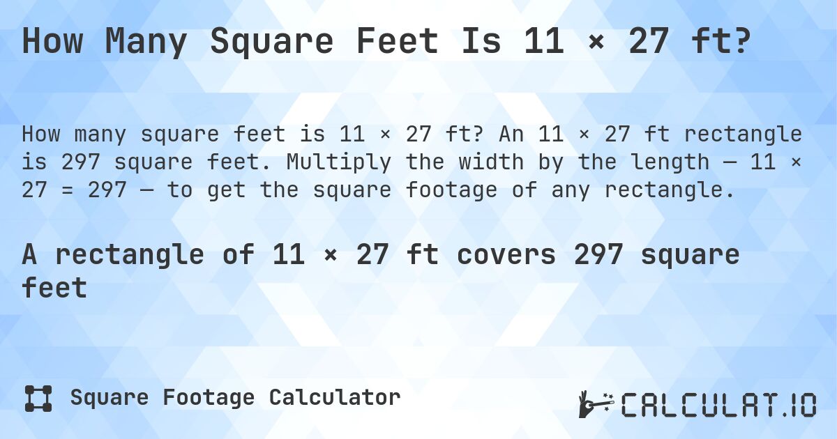 How Many Square Feet Is 11 × 27 ft?. An 11 × 27 ft rectangle is 297 square feet. Multiply the width by the length — 11 × 27 = 297 — to get the square footage of any rectangle.