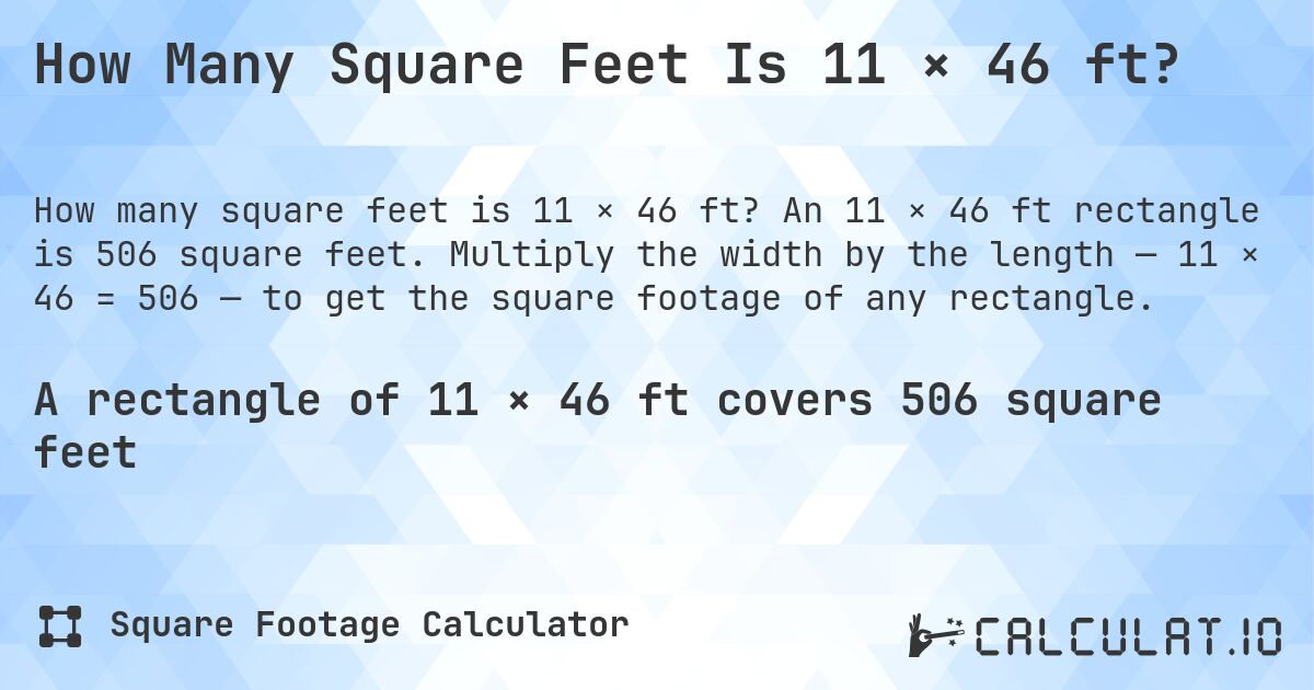 How Many Square Feet Is 11 × 46 ft?. An 11 × 46 ft rectangle is 506 square feet. Multiply the width by the length — 11 × 46 = 506 — to get the square footage of any rectangle.