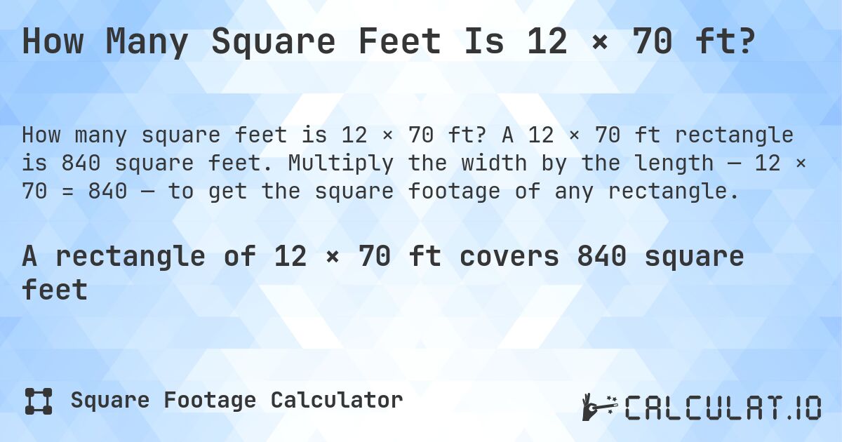 How Many Square Feet Is 12 × 70 ft?. A 12 × 70 ft rectangle is 840 square feet. Multiply the width by the length — 12 × 70 = 840 — to get the square footage of any rectangle.