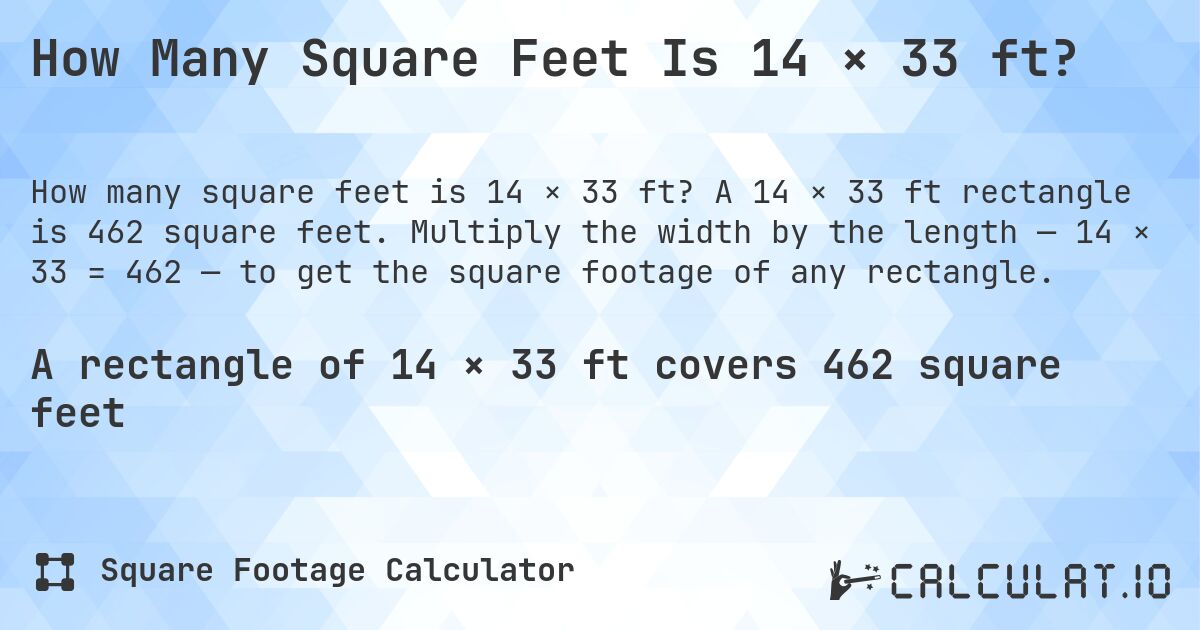 How Many Square Feet Is 14 × 33 ft?. A 14 × 33 ft rectangle is 462 square feet. Multiply the width by the length — 14 × 33 = 462 — to get the square footage of any rectangle.