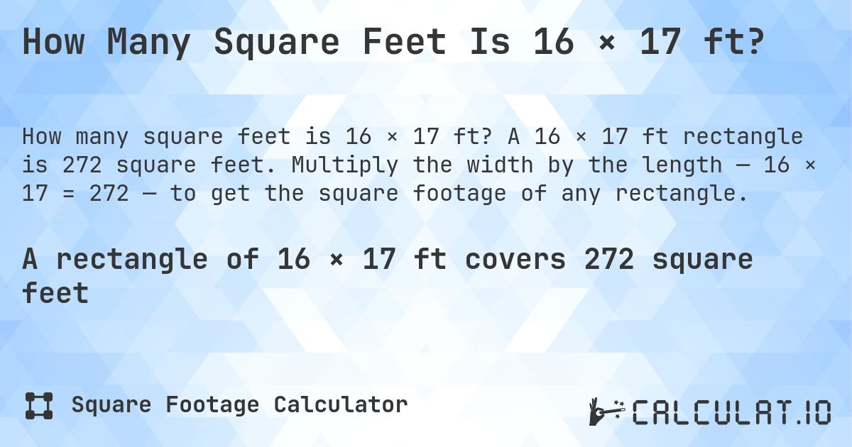 How Many Square Feet Is 16 × 17 ft?. A 16 × 17 ft rectangle is 272 square feet. Multiply the width by the length — 16 × 17 = 272 — to get the square footage of any rectangle.