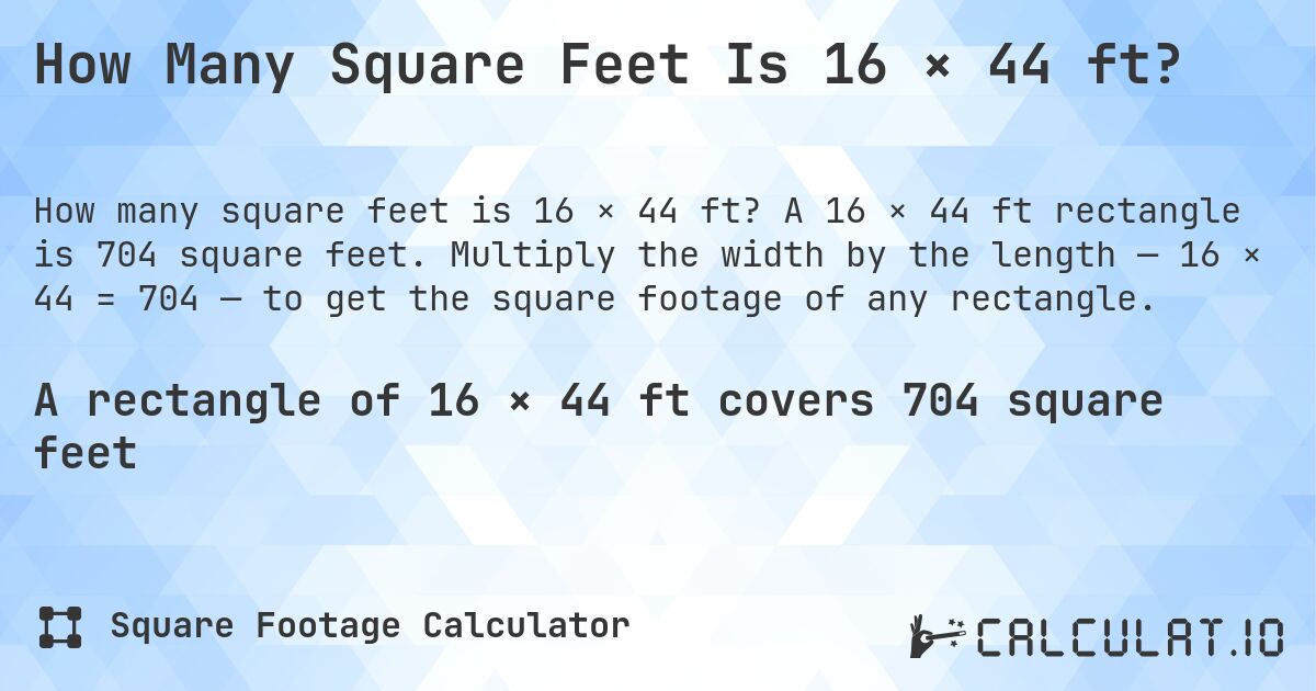 How Many Square Feet Is 16 × 44 ft?. A 16 × 44 ft rectangle is 704 square feet. Multiply the width by the length — 16 × 44 = 704 — to get the square footage of any rectangle.