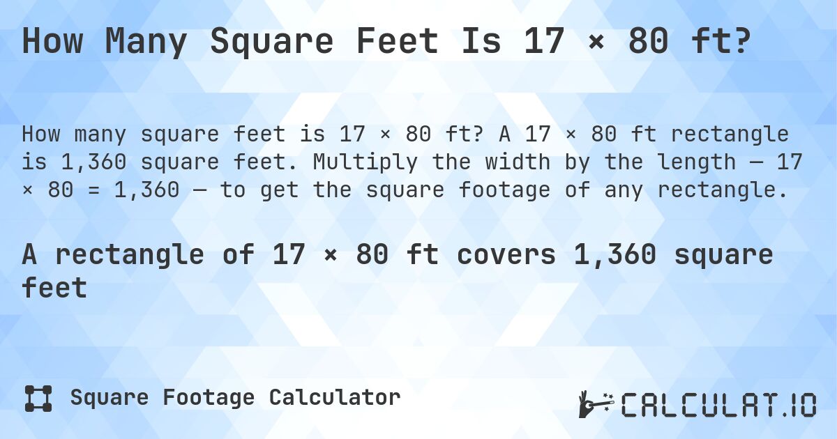 How Many Square Feet Is 17 × 80 ft?. A 17 × 80 ft rectangle is 1,360 square feet. Multiply the width by the length — 17 × 80 = 1,360 — to get the square footage of any rectangle.